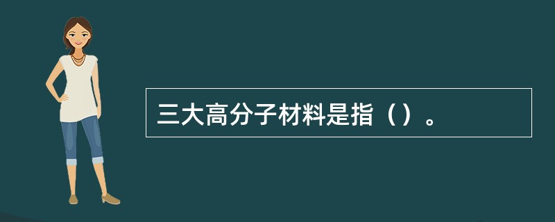 三大高分子材料是指（）。