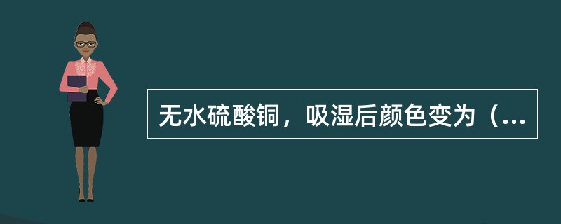 无水硫酸铜，吸湿后颜色变为（）。