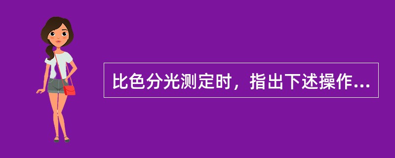 比色分光测定时，指出下述操作中哪些是错误的。（）