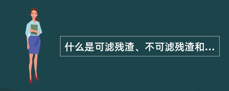 什么是可滤残渣、不可滤残渣和总残渣？他们之间有什么关系？