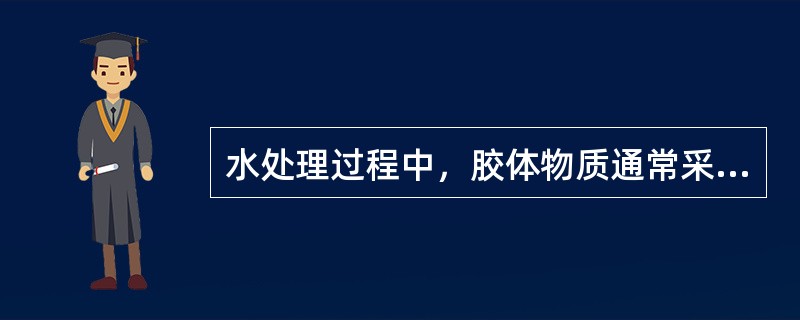 水处理过程中，胶体物质通常采用（）方法去除。