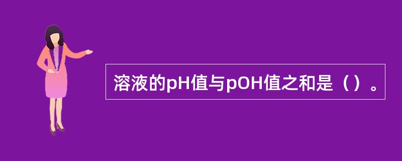 溶液的pH值与pOH值之和是（）。