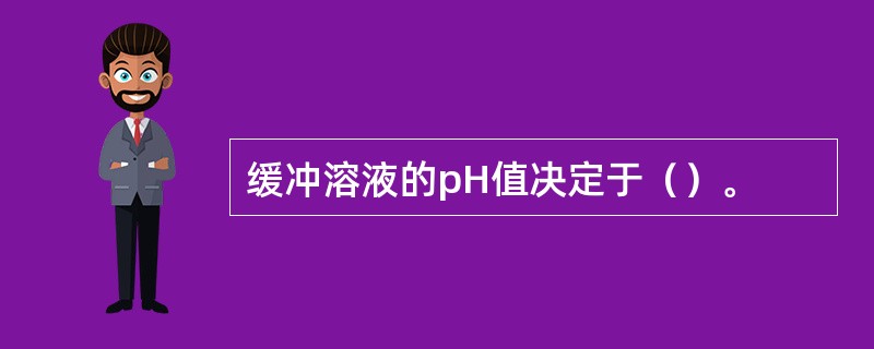 缓冲溶液的pH值决定于（）。