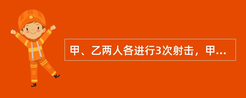 甲、乙两人各进行3次射击，甲每次击中目标的概率为，乙每次击中目标的概率为。求：（