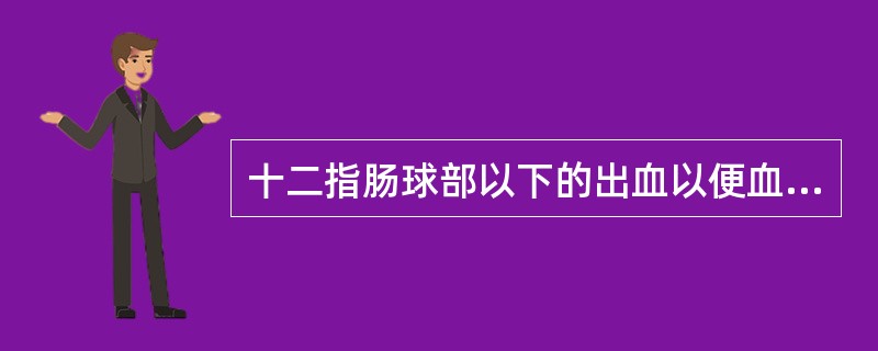 十二指肠球部以下的出血以便血为主，采用积极的非手术疗法后，出血可暂时停止，但常呈