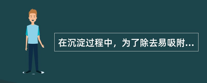 在沉淀过程中，为了除去易吸附的杂质离子，应采取的方法有（）。