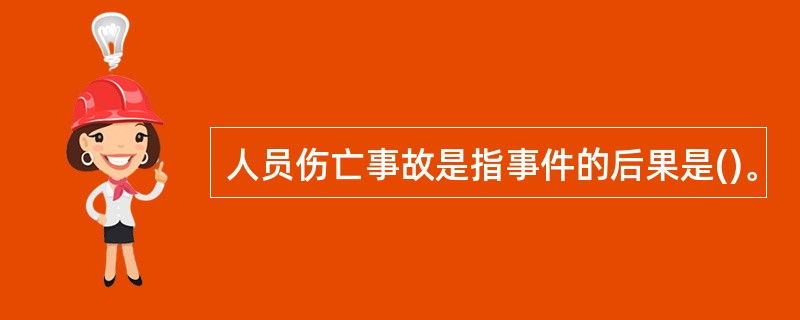 人员伤亡事故是指事件的后果是()。