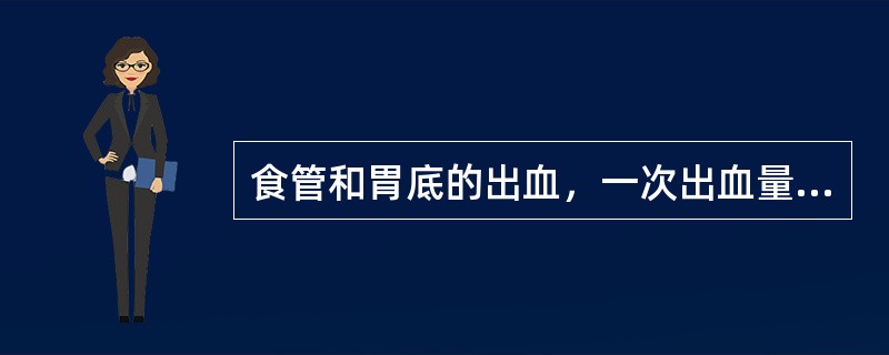 食管和胃底的出血，一次出血量可达_____ml，常引起休克，临床主要表现是___