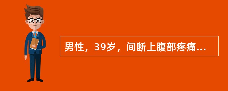 男性，39岁，间断上腹部疼痛半年余伴反酸、剑突下烧灼感，夜间及空腹时明显，进食后