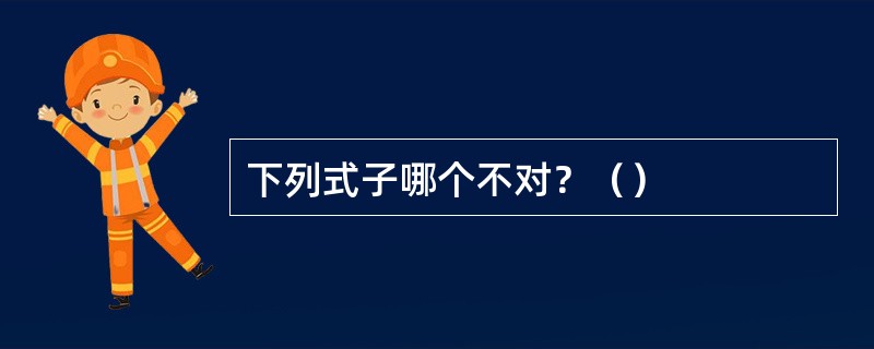 下列式子哪个不对？（）