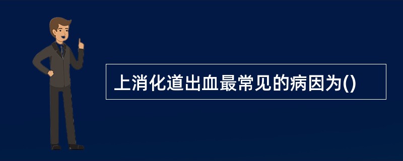 上消化道出血最常见的病因为()