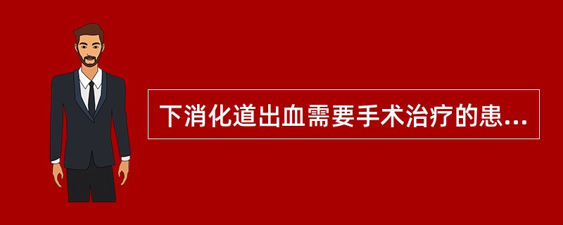 下消化道出血需要手术治疗的患者所占比例为（）.