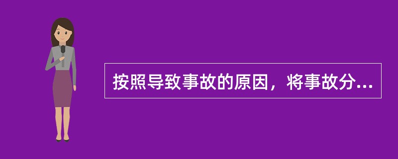 按照导致事故的原因，将事故分为()。