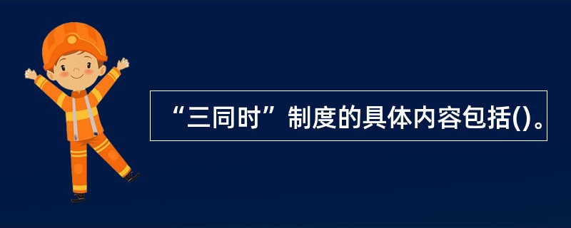 “三同时”制度的具体内容包括()。