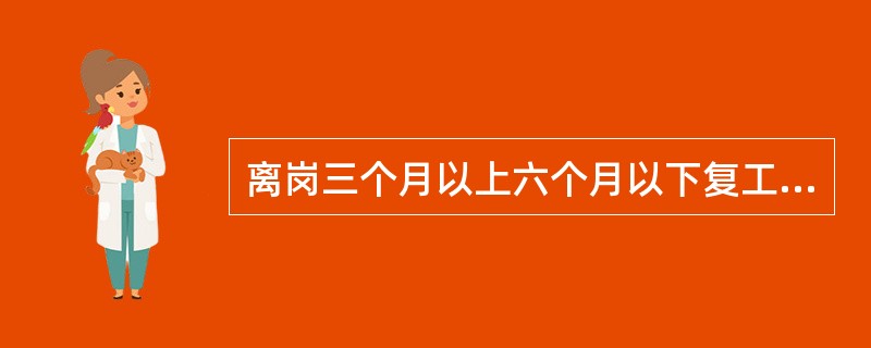 离岗三个月以上六个月以下复工的工人，要重新进行（）。