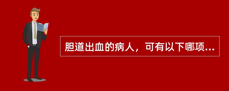 胆道出血的病人，可有以下哪项体征（）.