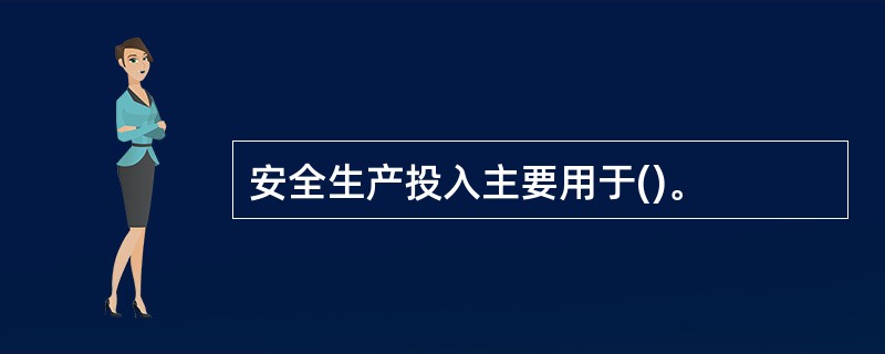 安全生产投入主要用于()。