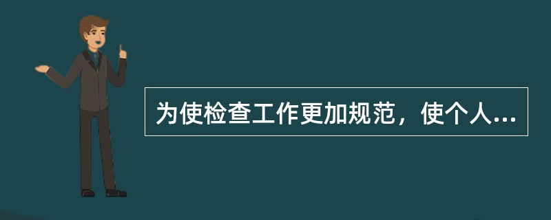 为使检查工作更加规范，使个人的行为对检查结果的影响减少到最小，常采用()。
