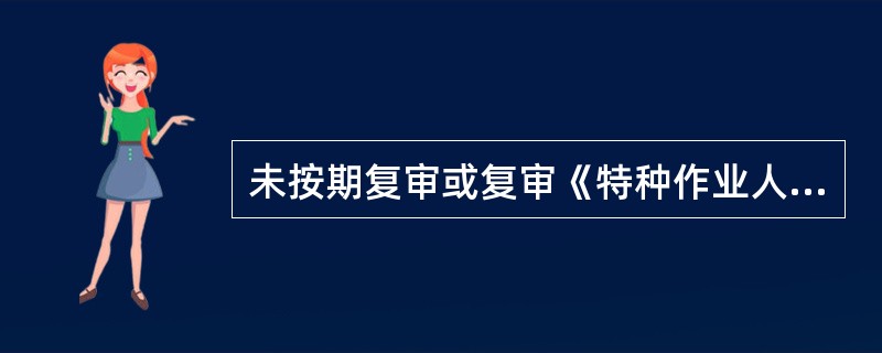 未按期复审或复审《特种作业人员操作证》不合格者，其（）。