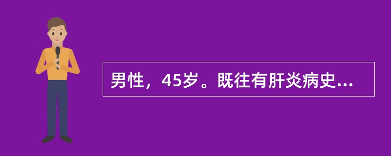 男性，45岁。既往有肝炎病史15年。厌食、乏力、腹胀2个月，5小时前突然呕出大量