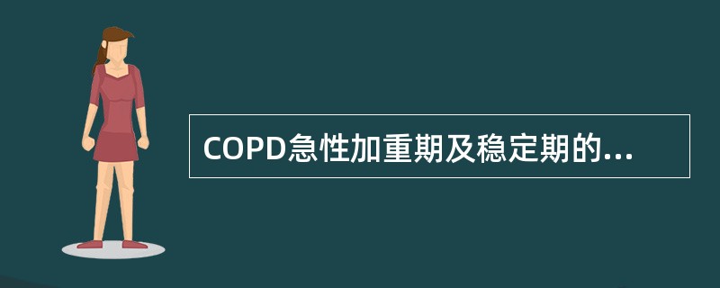 COPD急性加重期及稳定期的治疗不恰当的是（）