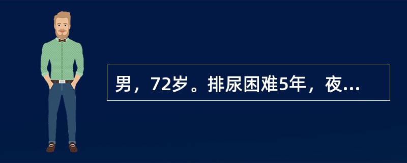 男，72岁。排尿困难5年，夜尿～5次。直肠指检可触及前列腺增生Ⅲ度，B超可查残余