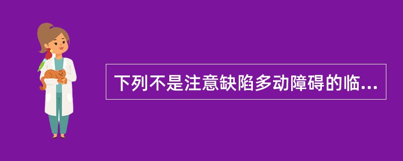 下列不是注意缺陷多动障碍的临床表现的是（）