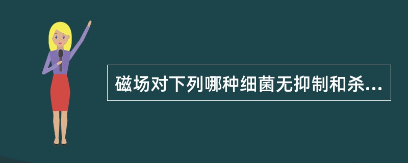 磁场对下列哪种细菌无抑制和杀灭作用（）