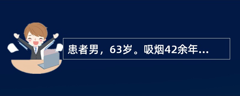 患者男，63岁。吸烟42余年，慢性咳嗽，咳痰22余年。近4年来劳累时有气急。查体