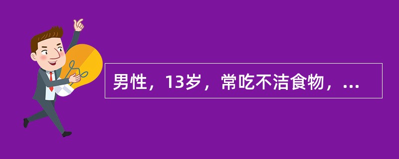 男性，13岁，常吃不洁食物，患阑尾蛔虫症（）