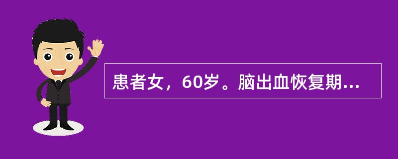 患者女，60岁。脑出血恢复期，查体：患者神志清楚，左侧中枢性偏瘫，偏身感觉减退，