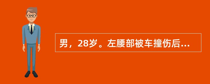 男，28岁。左腰部被车撞伤后即面色苍白，脉率118次／分，血压70/40mmHg