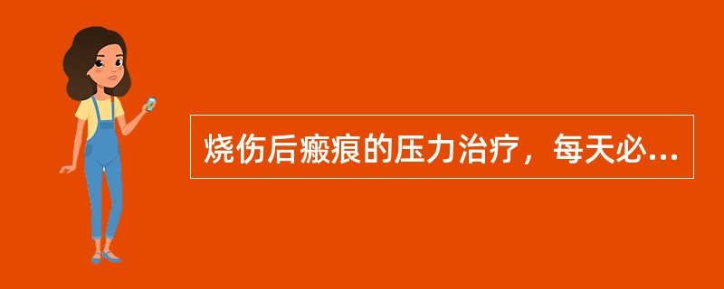 烧伤后瘢痕的压力治疗，每天必须持续加压包扎（）小时以上，才能最有效地预防和治疗增