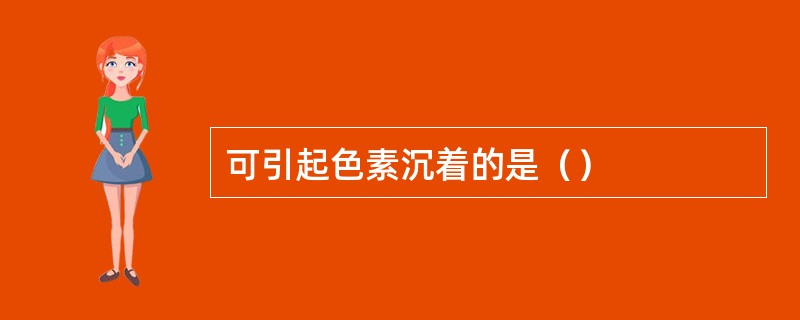 可引起色素沉着的是（）