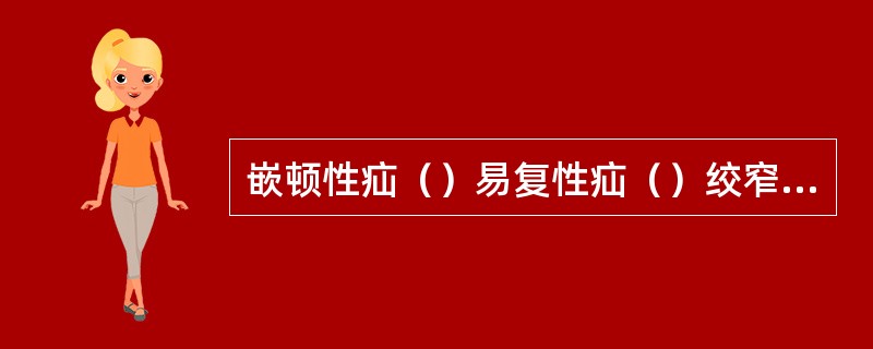 嵌顿性疝（）易复性疝（）绞窄性疝（）难复性疝（）