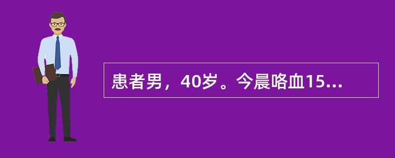 患者男，40岁。今晨咯血150ml，无发热。幼时起反复咳嗽，咳痰。查体：T 36