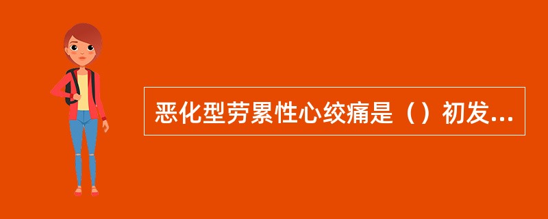 恶化型劳累性心绞痛是（）初发劳累性心绞痛是（）