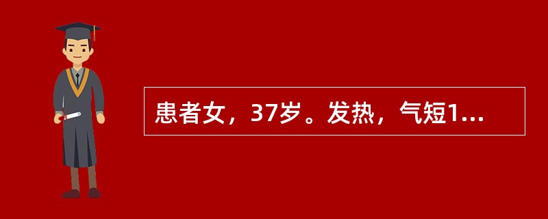 患者女，37岁。发热，气短10天，伴明显刺激性咳嗽、咽痛、头痛。白细胞增高。胸片
