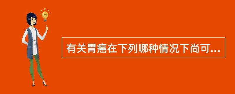 有关胃癌在下列哪种情况下尚可考虑手术探查（）