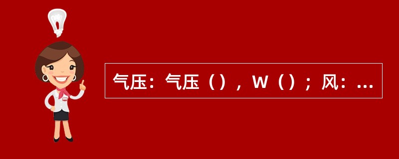 气压：气压（），W（）；风：风速增大，W（）。