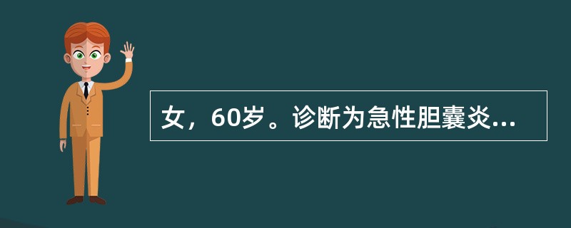 女，60岁。诊断为急性胆囊炎，经非手术治疗已5天，目前仍疼痛加剧，伴高热，右上腹