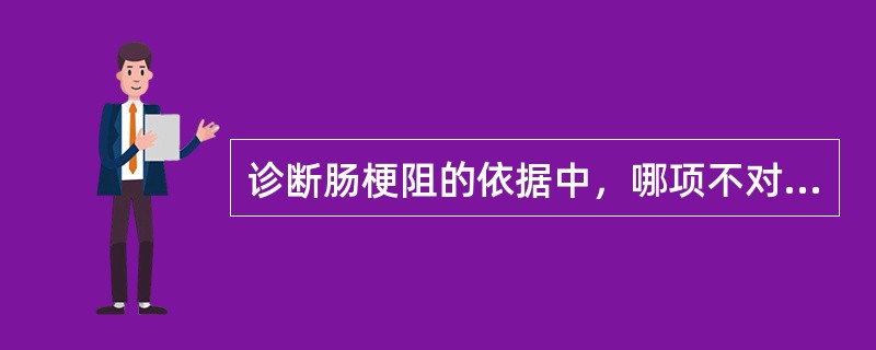 诊断肠梗阻的依据中，哪项不对（）