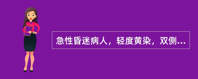 急性昏迷病人，轻度黄染，双侧肢体肌张力对称性增高，瞳孔等大，尿蛋白及糖定性均阴性