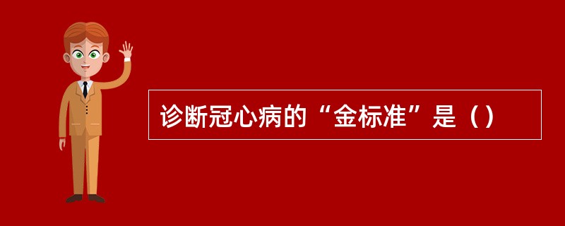 诊断冠心病的“金标准”是（）