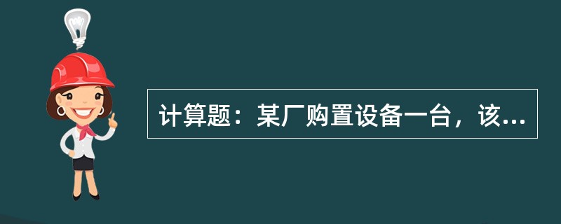 计算题：某厂购置设备一台，该设备原始价值为10万元，预计残值率为10%，预计总工