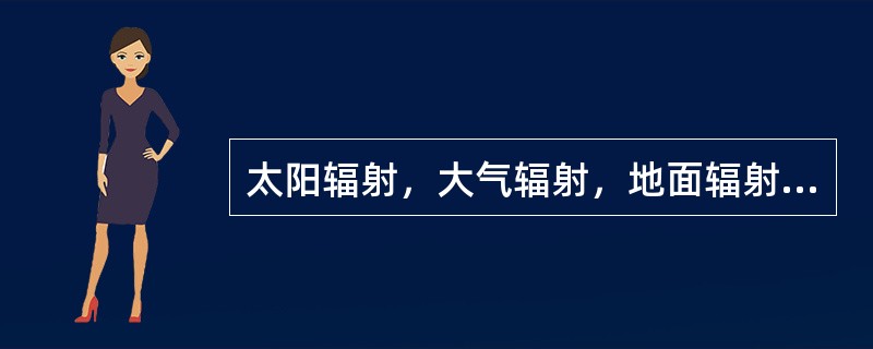 太阳辐射，大气辐射，地面辐射都属于短波辐射。