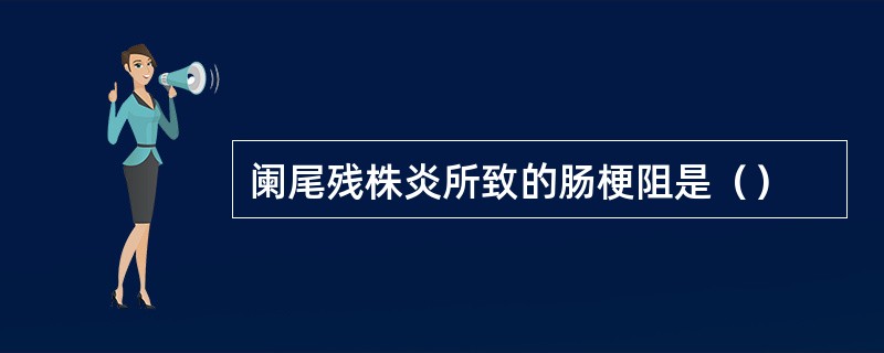 阑尾残株炎所致的肠梗阻是（）