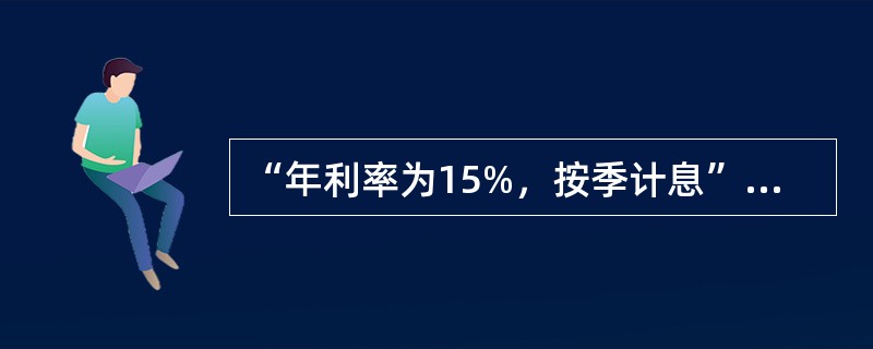 “年利率为15%，按季计息”，则年名义利率为（），年实际利率为（），季度实际利率
