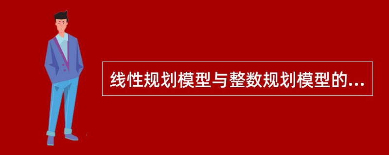 线性规划模型与整数规划模型的区别有（）。