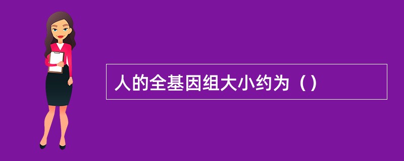 人的全基因组大小约为（）